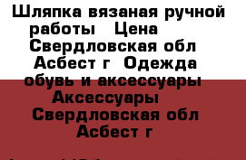 Шляпка вязаная ручной работы › Цена ­ 800 - Свердловская обл., Асбест г. Одежда, обувь и аксессуары » Аксессуары   . Свердловская обл.,Асбест г.